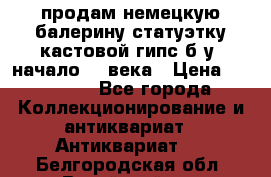 продам немецкую балерину статуэтку кастовой гипс б/у  начало 20 века › Цена ­ 25 000 - Все города Коллекционирование и антиквариат » Антиквариат   . Белгородская обл.,Валуйский р-н